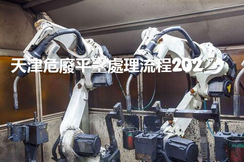 天津危廢平臺處理流程2023年最新危險廢棄物處理的專業(yè)之道？